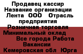 Продавец-кассир › Название организации ­ Лента, ООО › Отрасль предприятия ­ Розничная торговля › Минимальный оклад ­ 20 000 - Все города Работа » Вакансии   . Кемеровская обл.,Юрга г.